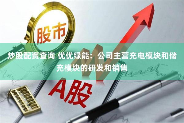 炒股配资查询 优优绿能：公司主营充电模块和储充模块的研发和销售