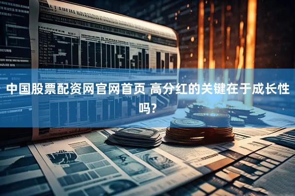 中国股票配资网官网首页 高分红的关键在于成长性吗?