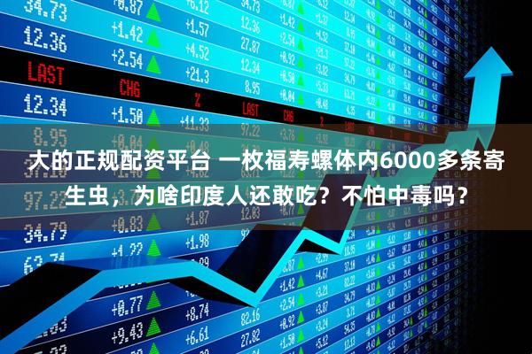 大的正规配资平台 一枚福寿螺体内6000多条寄生虫，为啥印度人还敢吃？不怕中毒吗？