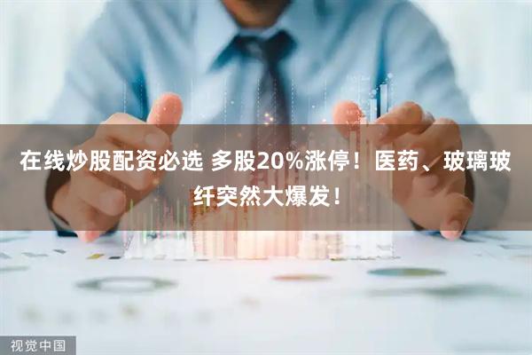 在线炒股配资必选 多股20%涨停！医药、玻璃玻纤突然大爆发！