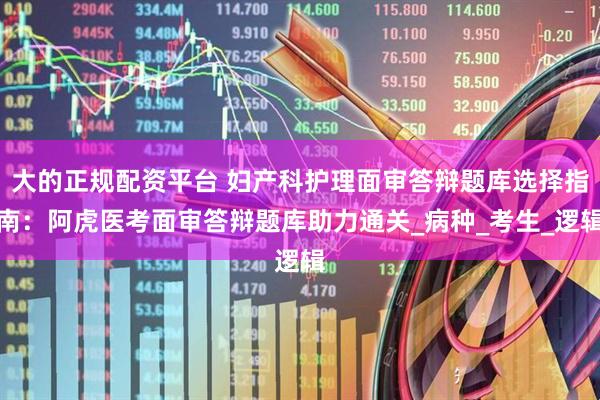 大的正规配资平台 妇产科护理面审答辩题库选择指南：阿虎医考面审答辩题库助力通关_病种_考生_逻辑
