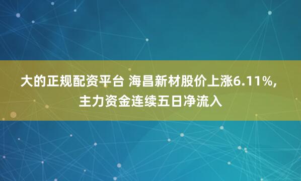 大的正规配资平台 海昌新材股价上涨6.11%, 主力资金连续五日净流入