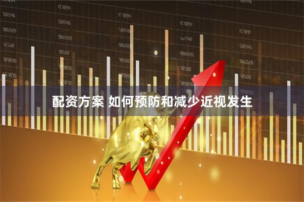 配资方案 如何预防和减少近视发生