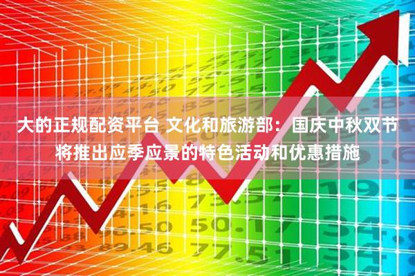 大的正规配资平台 文化和旅游部：国庆中秋双节将推出应季应景的特色活动和优惠措施