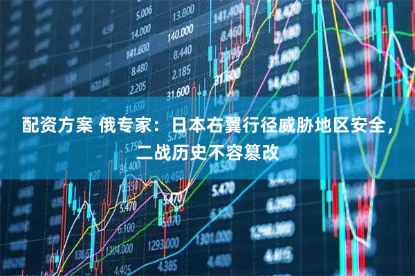 配资方案 俄专家：日本右翼行径威胁地区安全，二战历史不容篡改
