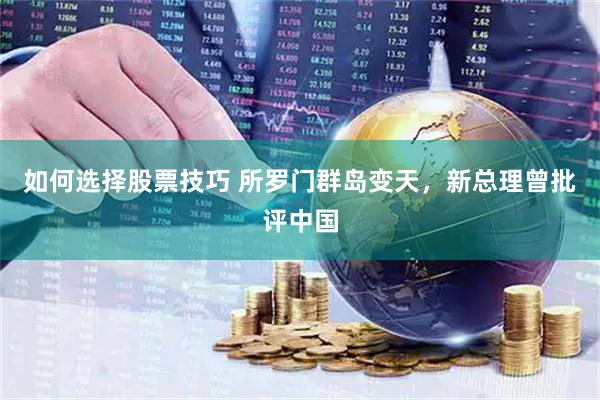 如何选择股票技巧 所罗门群岛变天，新总理曾批评中国